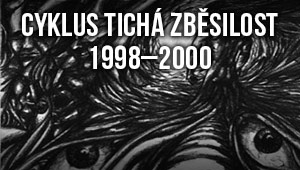 Cyklus Tichá zběsilost 1998 – 2000 Cyklus Tichá zběsilost 1998 – 2000